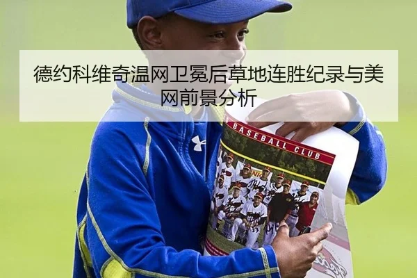 德约科维奇温网卫冕后草地连胜纪录与美网前景分析